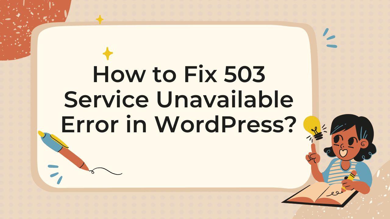 Step-by-Step Guide: Resolving 503 Service Unavailable Error in WordPress
