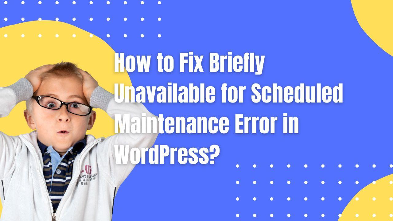 Solving Briefly Unavailable for Scheduled Maintenance Error in WordPress – Now!