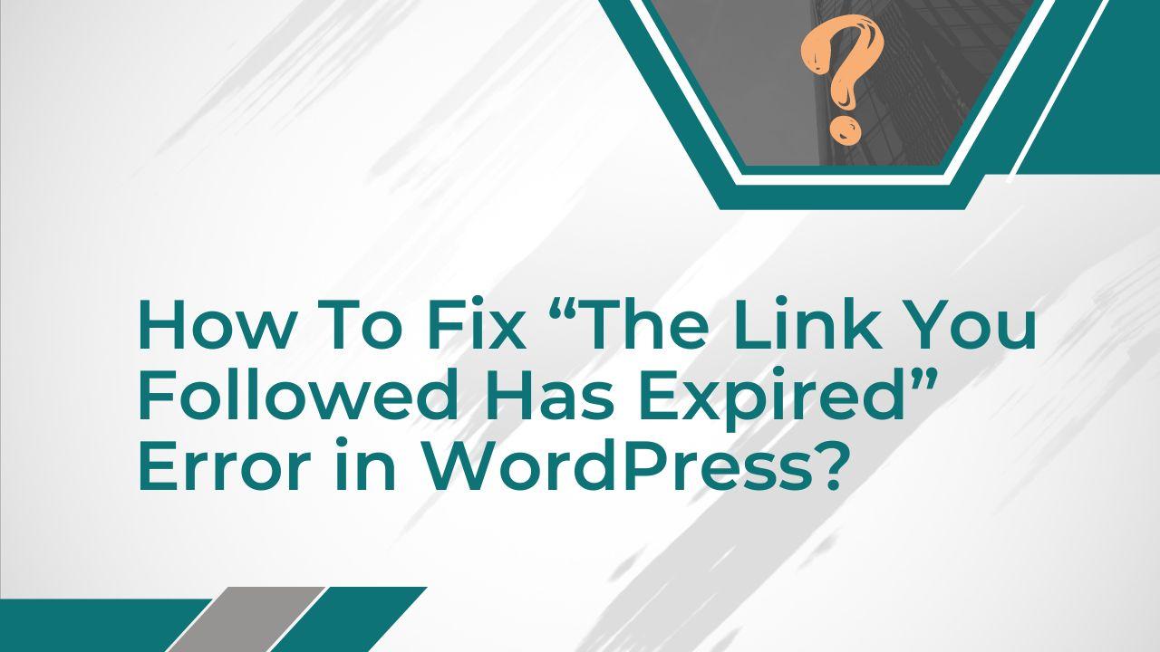 Solve “The Link You Followed Has Expired” Error in WordPress Now!