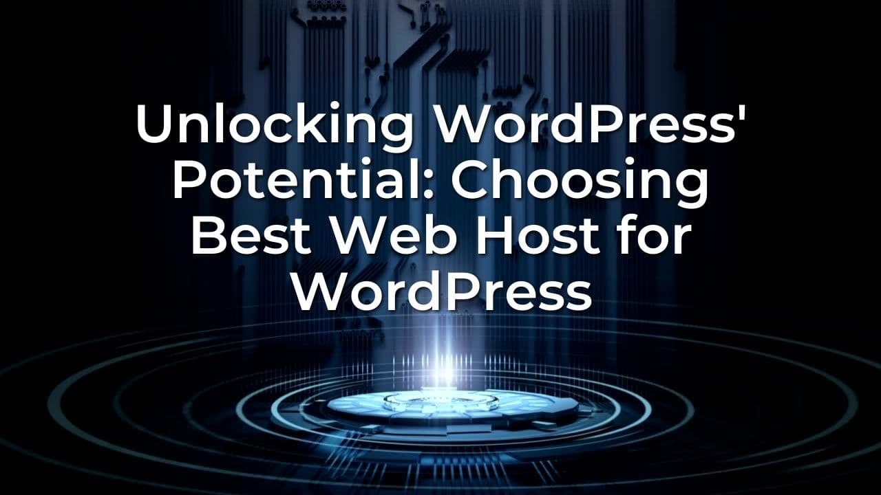 Unlocking WordPress’ Potential: Choosing Best Web Host for WordPress