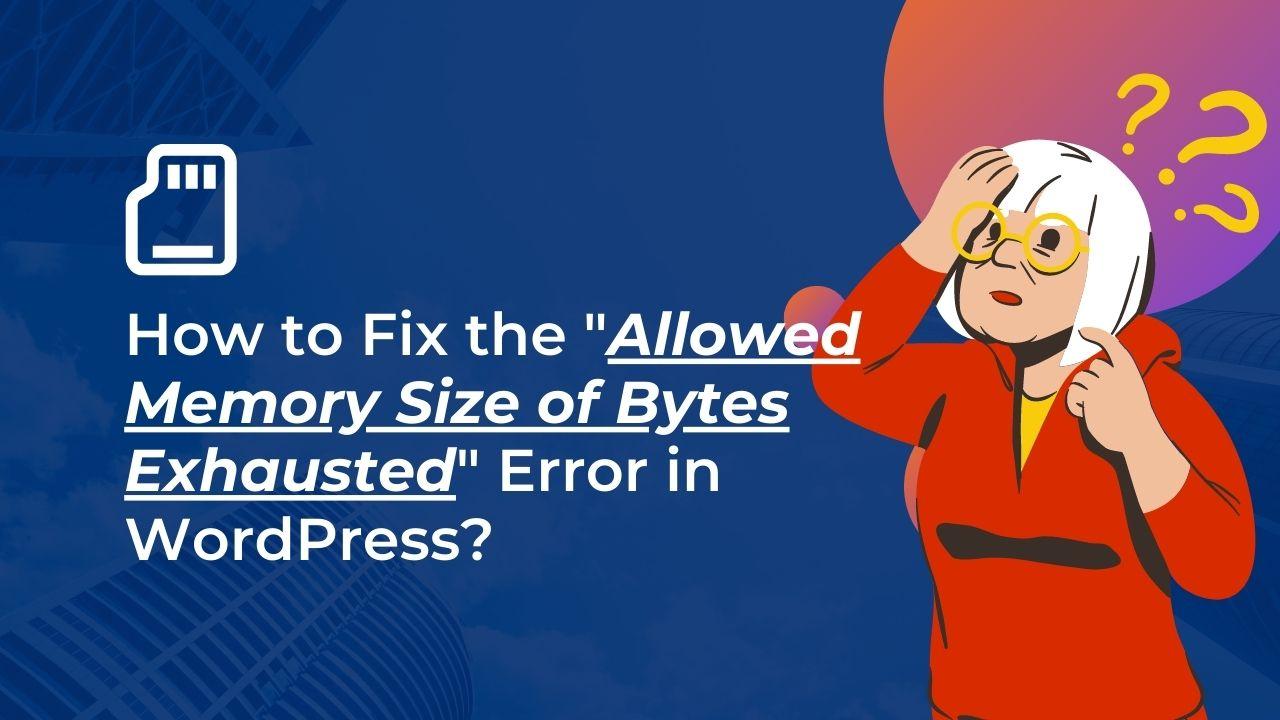 How to Fix the “Allowed Memory Size of Bytes Exhausted” Error in WordPress?