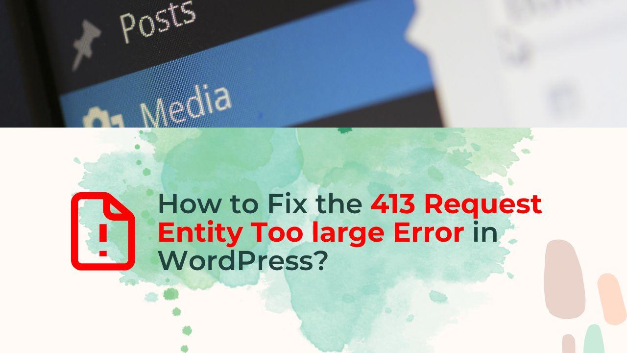 Fixing the 413 Request Entity Too Large Error in WordPress: A Comprehensive Guide