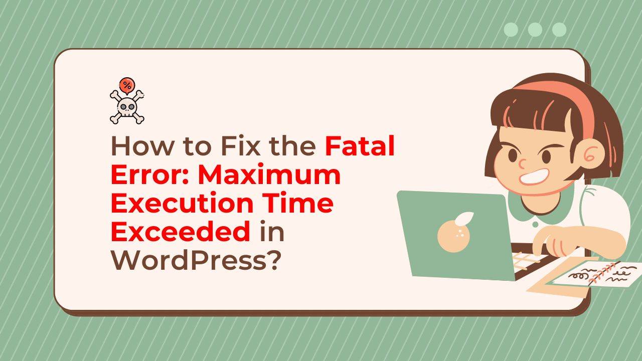 How to Fix the Fatal Error: Maximum Execution Time Exceeded in WordPress?