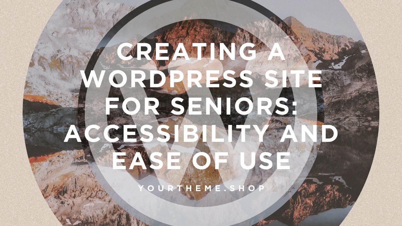 Creating a WordPress Site for Seniors: Accessibility and Ease of Use