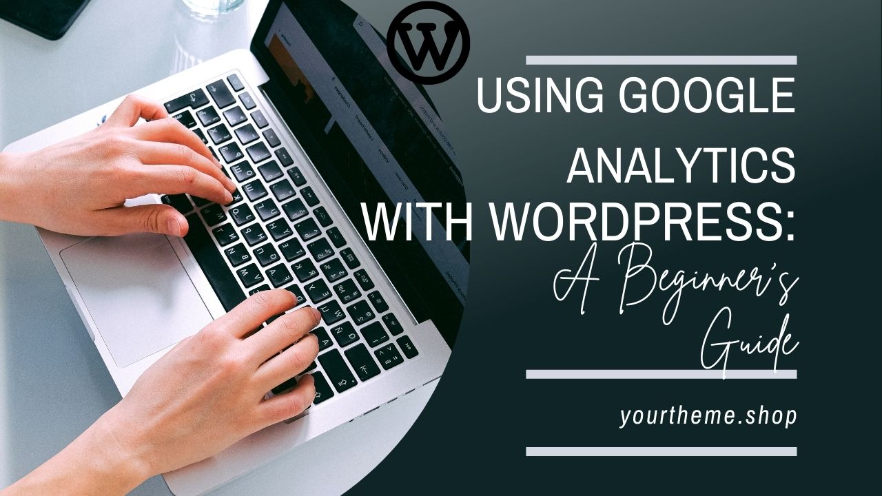 Using Google Analytics with WordPress: A Beginner’s Guide